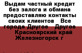 Выдам частный кредит без залога и обмана предоставляю контакты своих клиентов - Все города Другое » Другое   . Красноярский край,Железногорск г.